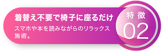 着替え不要で椅子に座るだけ